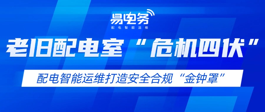 老旧配电室“危机四伏”——配电智能运维打造安全合规“金钟罩”