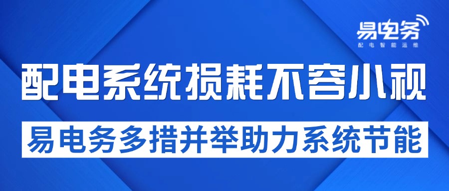 配电系统损耗不容小视,易电务多措并举助力系统节能