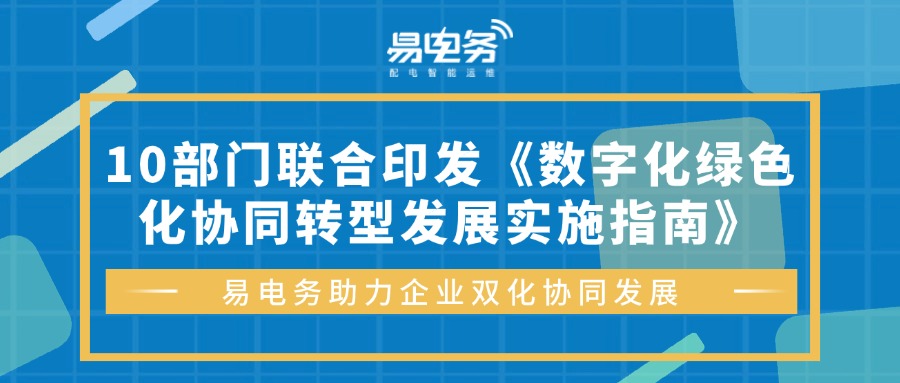 10部门联合印发《数字化绿色化协同转型发展实施指南》| 易电务助力企业双化协同发展