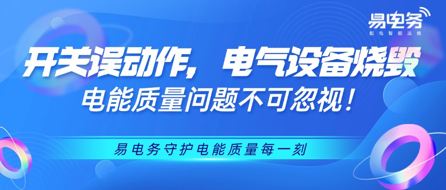 开关误动、电气设备烧毁...电能质量问题不容忽视!易电务守护电能质量每一刻