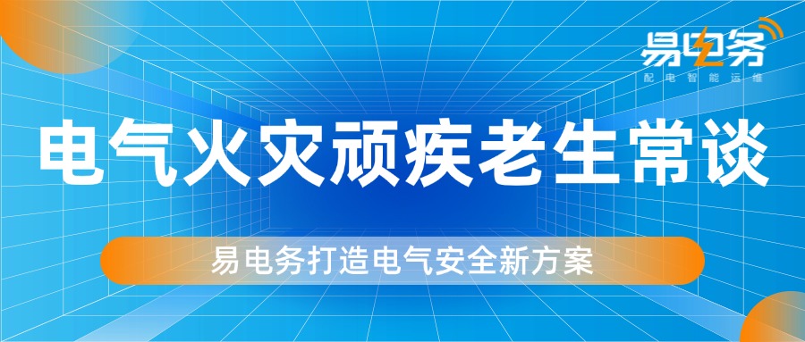 电气火灾顽疾老生常谈,易电务打造电气安全新方案